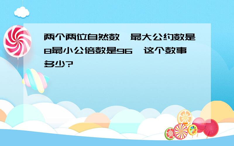 两个两位自然数,最大公约数是8最小公倍数是96,这个数事多少?