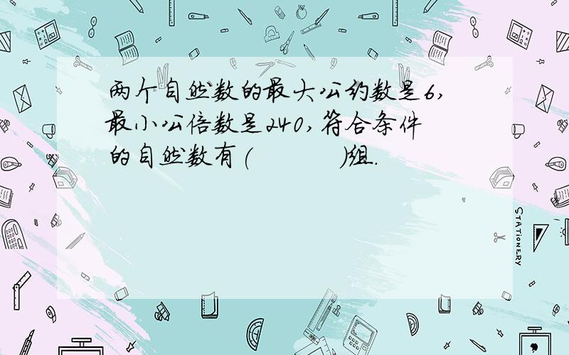 两个自然数的最大公约数是6,最小公倍数是240,符合条件的自然数有(          )组.