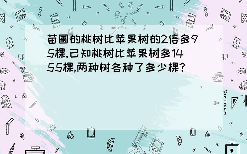 苗圃的桃树比苹果树的2倍多95棵.已知桃树比苹果树多1455棵,两种树各种了多少棵?