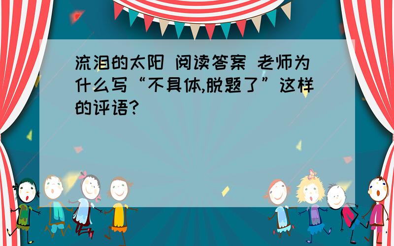 流泪的太阳 阅读答案 老师为什么写“不具体,脱题了”这样的评语?