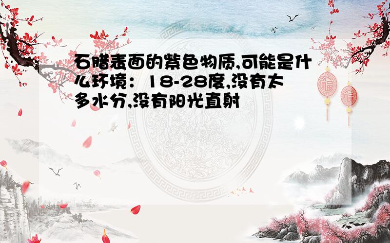 石腊表面的紫色物质,可能是什么环境：18-28度,没有太多水分,没有阳光直射