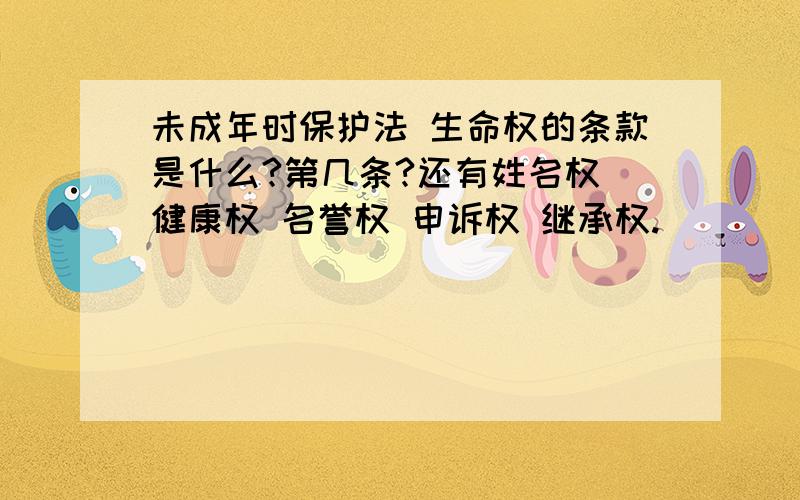 未成年时保护法 生命权的条款是什么?第几条?还有姓名权 健康权 名誉权 申诉权 继承权.