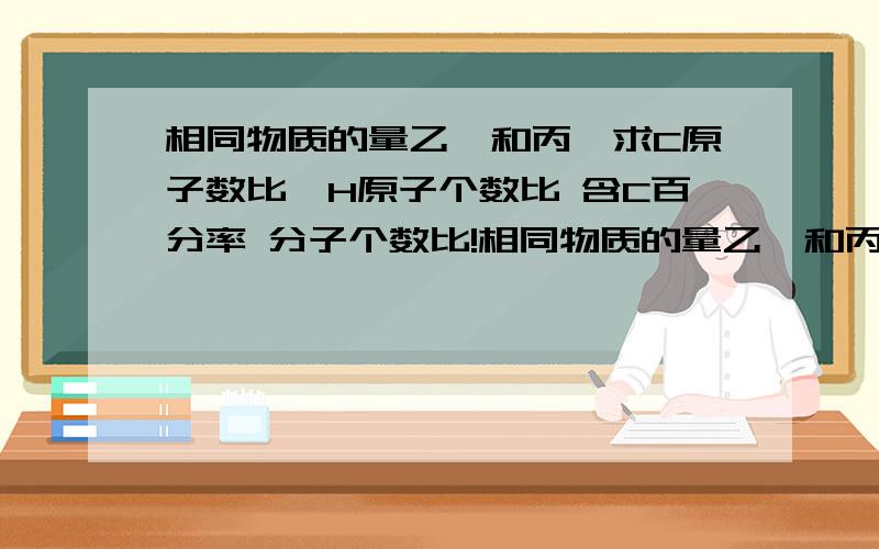 相同物质的量乙烯和丙烯求C原子数比,H原子个数比 含C百分率 分子个数比!相同物质的量乙烯和丙烯求C原子数比,H原子个数比 含C百分率 分子个数比!