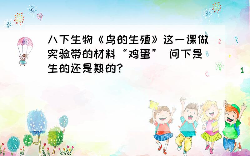 八下生物《鸟的生殖》这一课做实验带的材料“鸡蛋” 问下是生的还是熟的?