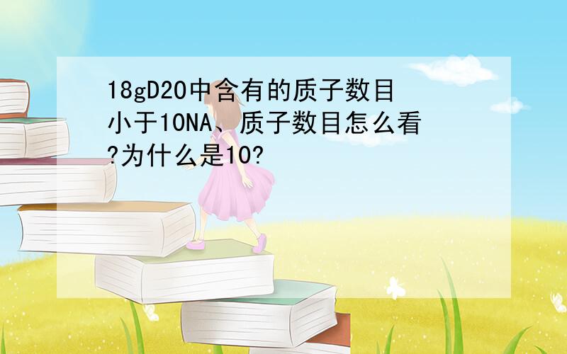 18gD2O中含有的质子数目小于10NA、质子数目怎么看?为什么是10?