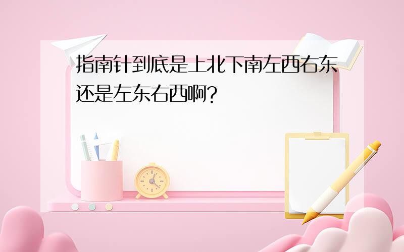 指南针到底是上北下南左西右东还是左东右西啊?