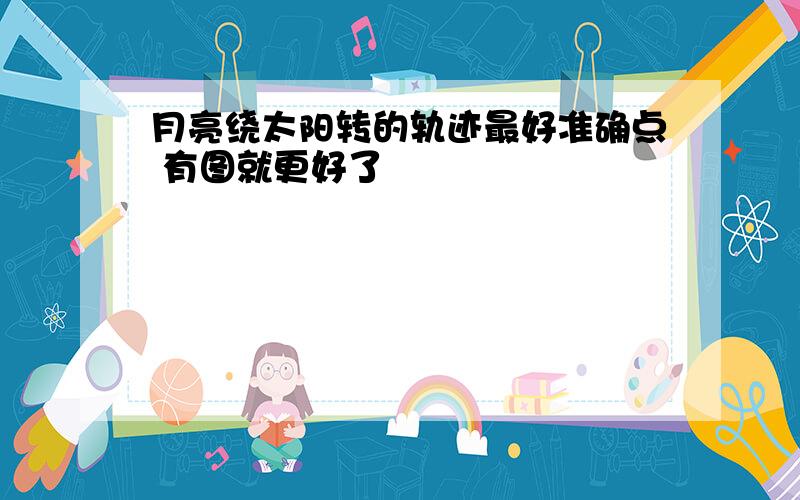 月亮绕太阳转的轨迹最好准确点 有图就更好了