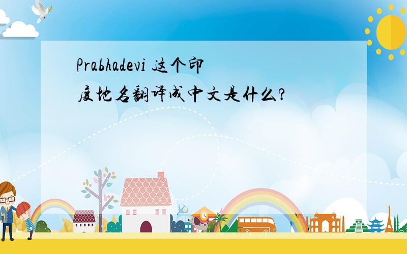 Prabhadevi 这个印度地名翻译成中文是什么?