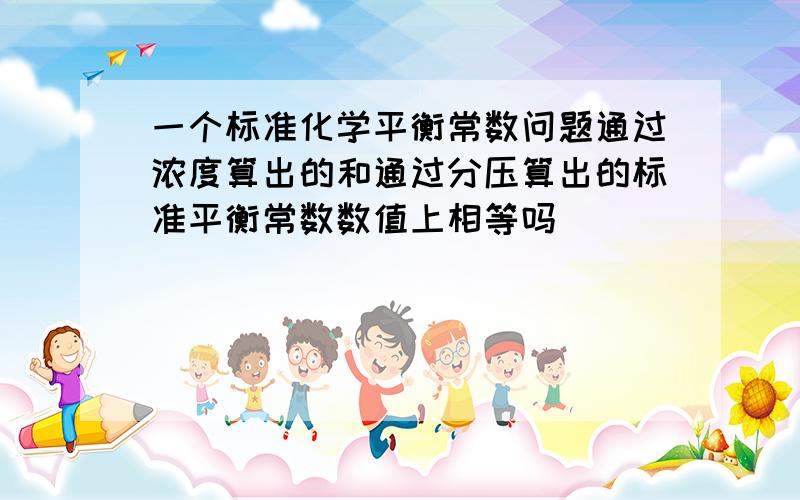 一个标准化学平衡常数问题通过浓度算出的和通过分压算出的标准平衡常数数值上相等吗