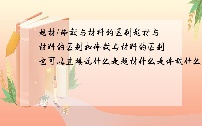 题材/体裁与材料的区别题材与材料的区别和体裁与材料的区别也可以直接说什么是题材什么是体裁什么是材料我要的是关于语文的作文那种...怎么没人回啊 难道么人知道么?0.0惊讶ING需要我+