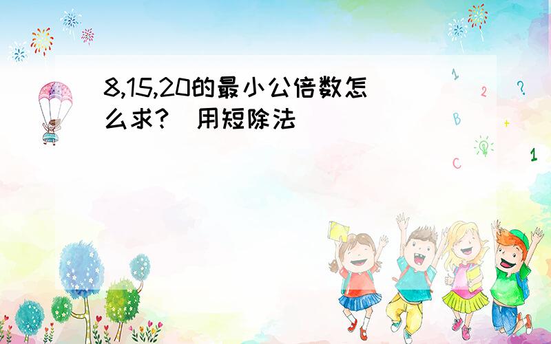 8,15,20的最小公倍数怎么求?（用短除法）