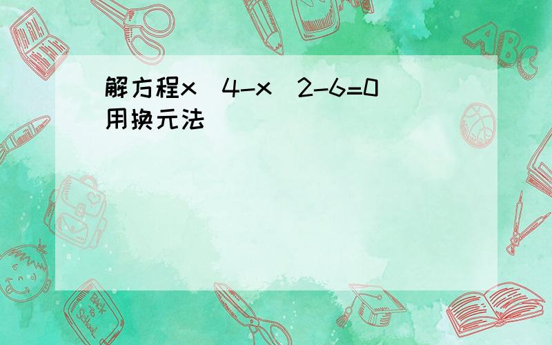 解方程x^4-x^2-6=0用换元法