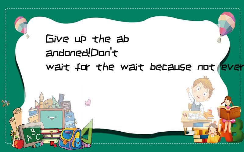 Give up the abandoned!Don't wait for the wait because not everything is not worth!