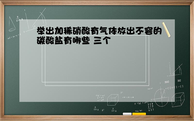 举出加稀硝酸有气体放出不容的碳酸盐有哪些 三个