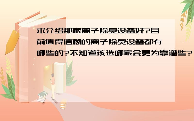 求介绍那家离子除臭设备好?目前值得信赖的离子除臭设备都有哪些的?不知道该选哪家会更为靠谱些?