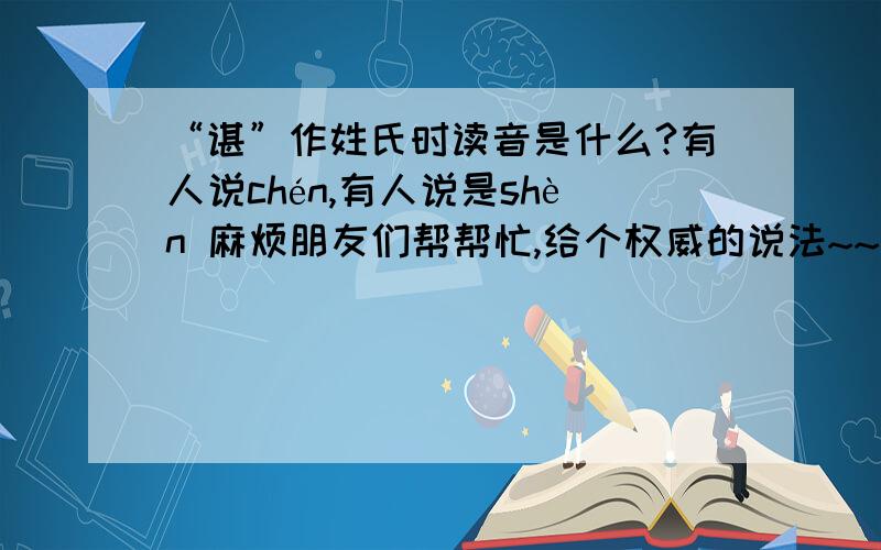 “谌”作姓氏时读音是什么?有人说chén,有人说是shèn 麻烦朋友们帮帮忙,给个权威的说法~~ 谢了!