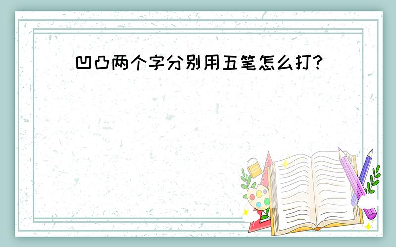 凹凸两个字分别用五笔怎么打?