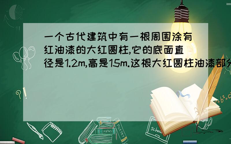 一个古代建筑中有一根周围涂有红油漆的大红圆柱,它的底面直径是1.2m,高是15m.这根大红圆柱油漆部分的面积是多少平方米?