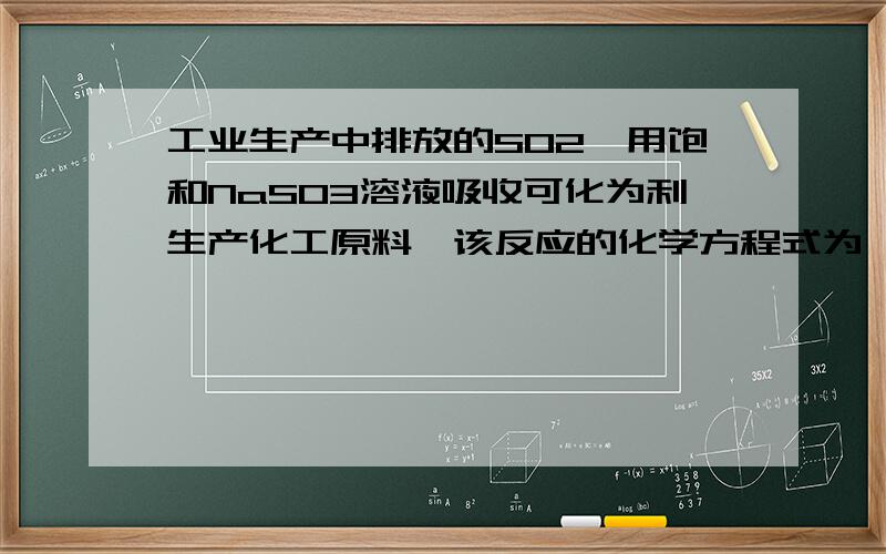 工业生产中排放的SO2,用饱和NaSO3溶液吸收可化为利生产化工原料,该反应的化学方程式为