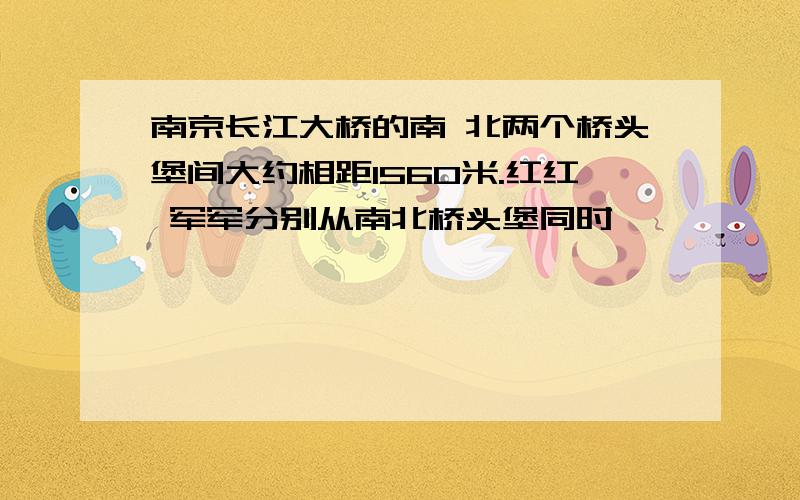 南京长江大桥的南 北两个桥头堡间大约相距1560米.红红 军军分别从南北桥头堡同时