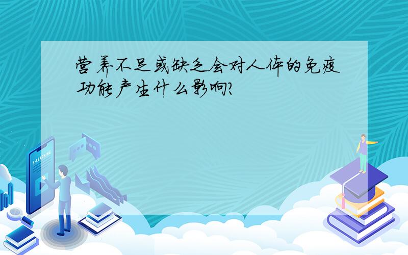 营养不足或缺乏会对人体的免疫功能产生什么影响?