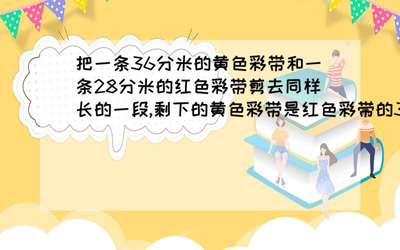 把一条36分米的黄色彩带和一条28分米的红色彩带剪去同样长的一段,剩下的黄色彩带是红色彩带的3倍,两条彩带各剪去多少分米?