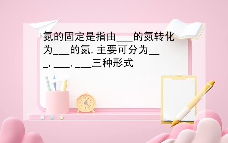 氮的固定是指由___的氮转化为___的氮,主要可分为___,___,___三种形式