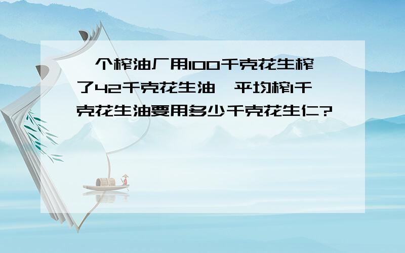 一个榨油厂用100千克花生榨了42千克花生油,平均榨1千克花生油要用多少千克花生仁?