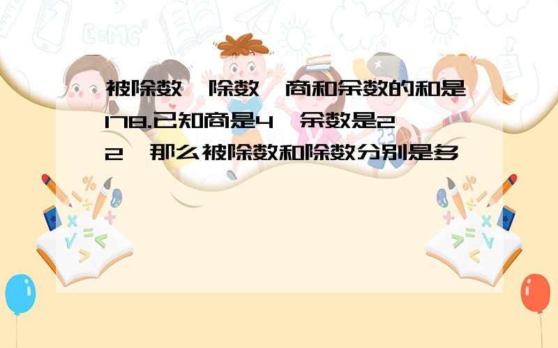 被除数、除数、商和余数的和是178.已知商是4,余数是22,那么被除数和除数分别是多