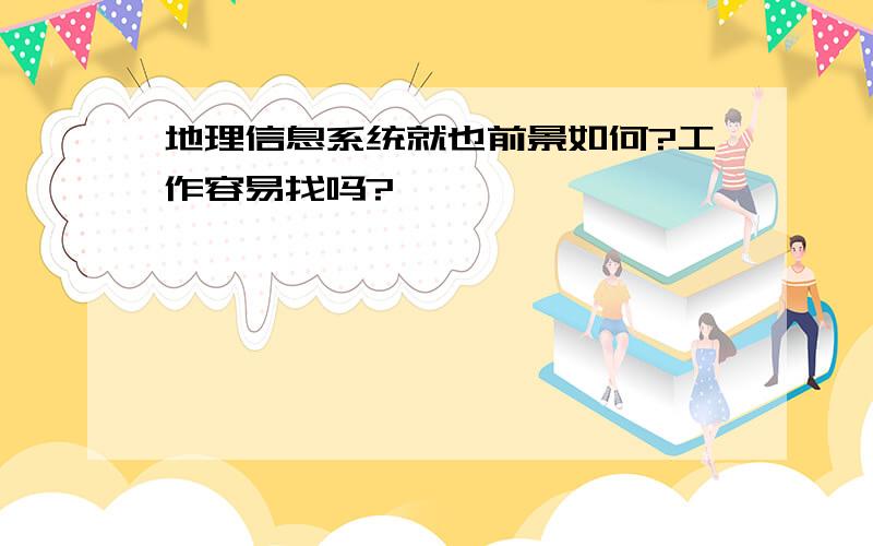 地理信息系统就也前景如何?工作容易找吗?