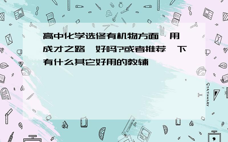 高中化学选修有机物方面,用《成才之路》好吗?或者推荐一下有什么其它好用的教辅