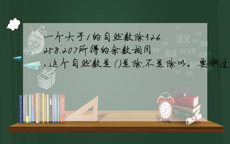 一个大于1的自然数除326.258.207所得的余数相同,这个自然数是（）是除，不是除以。要倒过来。