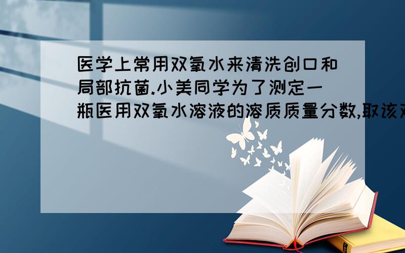 医学上常用双氧水来清洗创口和局部抗菌.小美同学为了测定一瓶医用双氧水溶液的溶质质量分数,取该双氧水68g放入烧杯中,然后加入2g二氧化锰,完全反应后,称得烧杯内剩余物质的总质量为69