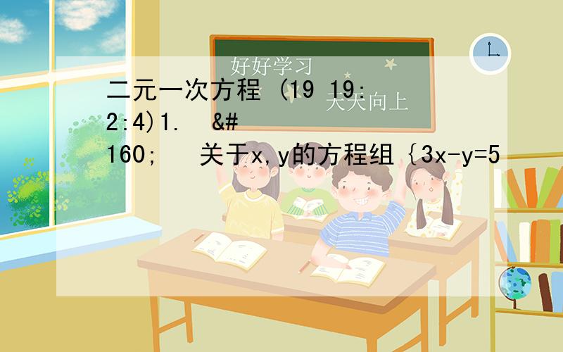 二元一次方程 (19 19:2:4)1.    关于x,y的方程组｛3x-y=5                         与｛2x+3y=-4 