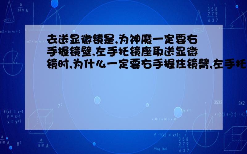 去送显微镜是,为神魔一定要右手握镜壁,左手托镜座取送显微镜时,为什么一定要右手握住镜臂,左手托住镜座