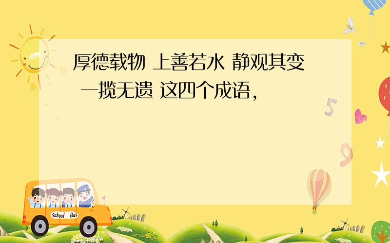 厚德载物 上善若水 静观其变 一揽无遗 这四个成语,