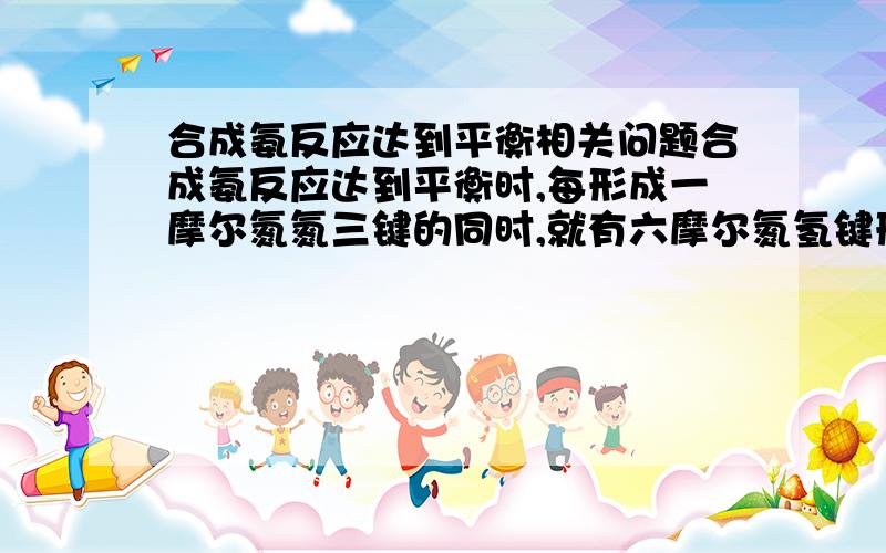 合成氨反应达到平衡相关问题合成氨反应达到平衡时,每形成一摩尔氮氮三键的同时,就有六摩尔氮氢键形成 这句为什么不对?