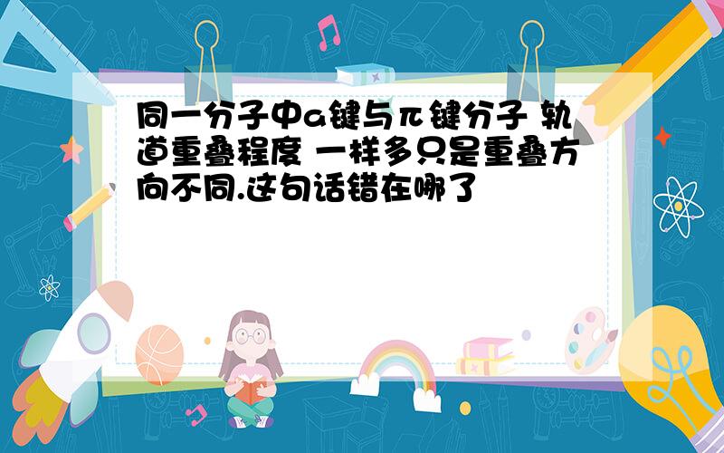 同一分子中a键与π键分子 轨道重叠程度 一样多只是重叠方向不同.这句话错在哪了