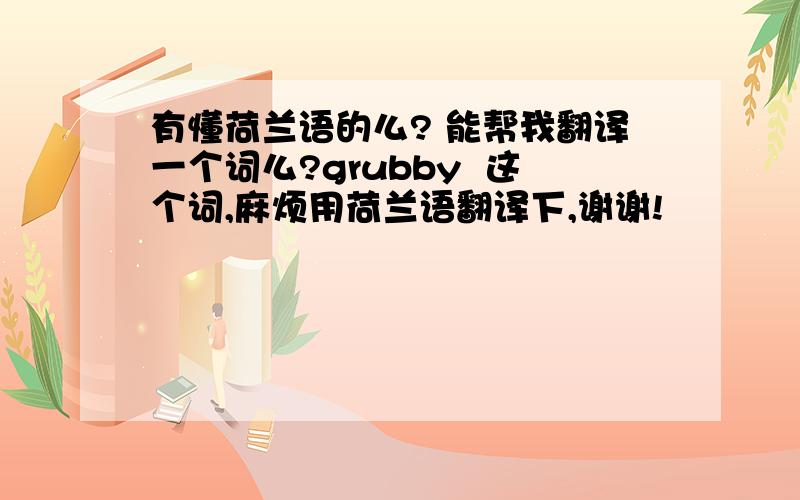 有懂荷兰语的么? 能帮我翻译一个词么?grubby  这个词,麻烦用荷兰语翻译下,谢谢!