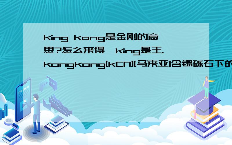 king kong是金刚的意思?怎么来得,king是王.kongkong[kCN][马来亚]含锡砾石下的无矿基岩金山词霸翻译,看不出来有金刚的意思啊?