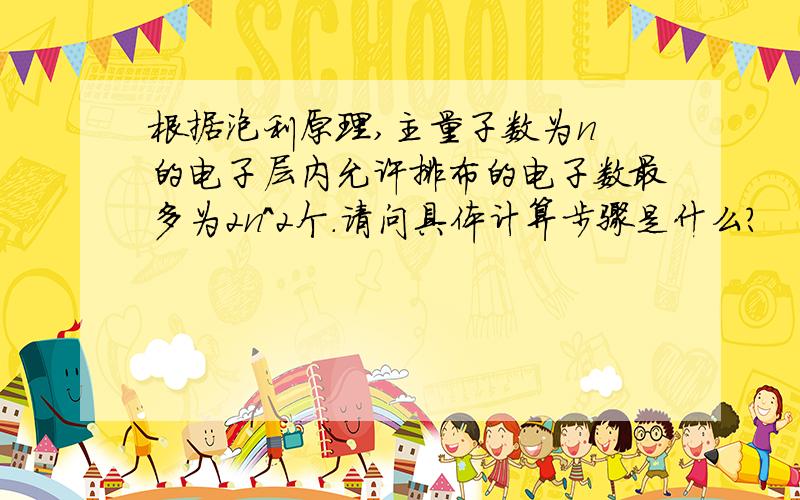 根据泡利原理,主量子数为n 的电子层内允许排布的电子数最多为2n^2个.请问具体计算步骤是什么?