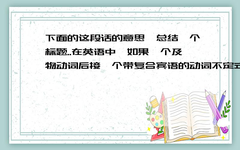 下面的这段话的意思,总结一个标题..在英语中,如果一个及物动词后接一个带复合宾语的动词不定式,通常要用代词it来代替不定式和不定式的实际主语（即for引出的名词）、把不定式和它的实