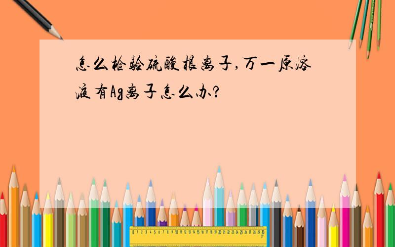 怎么检验硫酸根离子,万一原溶液有Ag离子怎么办?