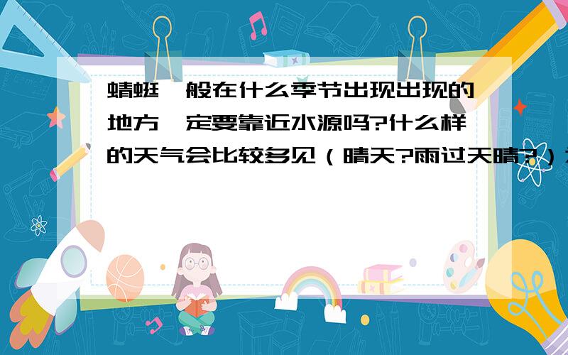 蜻蜓一般在什么季节出现出现的地方一定要靠近水源吗?什么样的天气会比较多见（晴天?雨过天晴?）为什么现在不多见了?