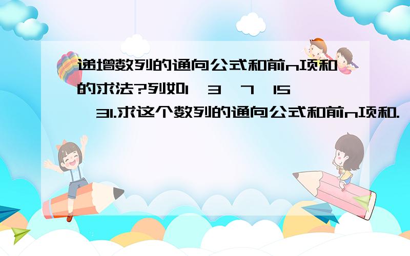 递增数列的通向公式和前n项和的求法?列如1,3,7,15,31.求这个数列的通向公式和前n项和.