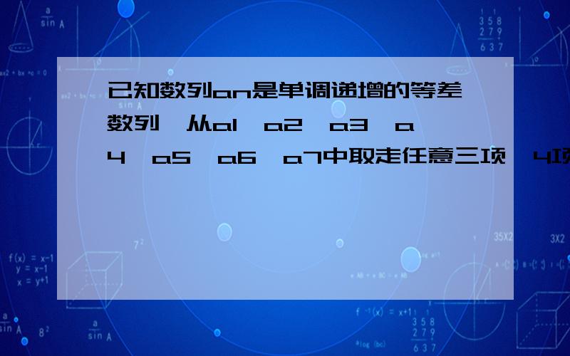 已知数列an是单调递增的等差数列,从a1,a2,a3,a4,a5,a6,a7中取走任意三项,4项依然成单调递增的等差数列的概率