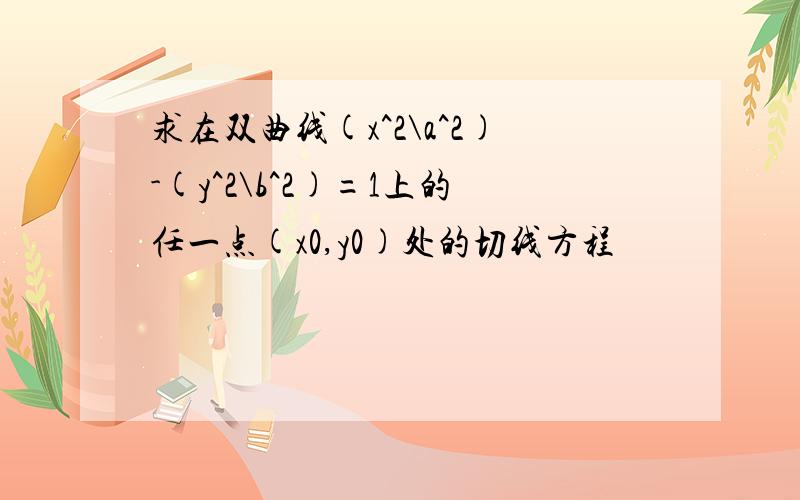 求在双曲线(x^2\a^2)-(y^2\b^2)=1上的任一点(x0,y0)处的切线方程