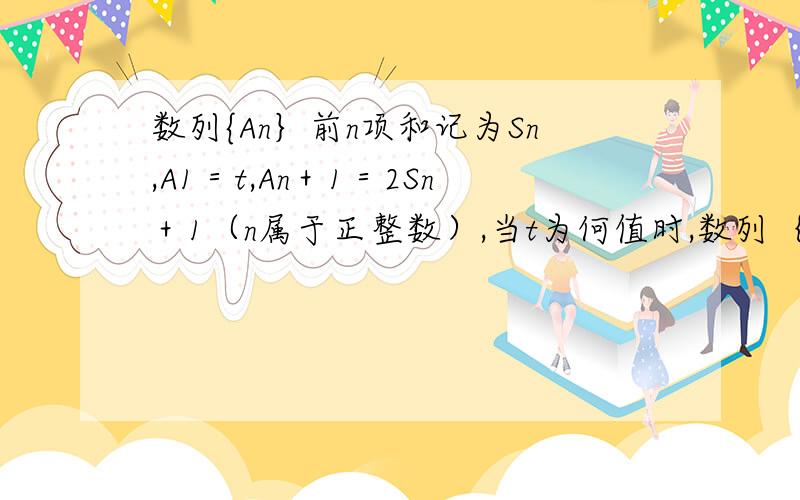 数列{An｝前n项和记为Sn,A1＝t,An＋1＝2Sn＋1（n属于正整数）,当t为何值时,数列｛An｝是等比数列.