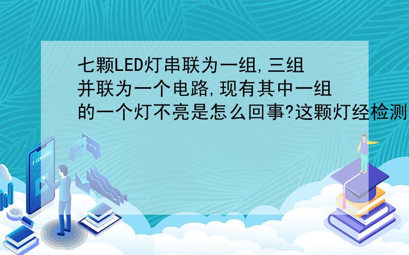 七颗LED灯串联为一组,三组并联为一个电路,现有其中一组的一个灯不亮是怎么回事?这颗灯经检测已坏,测量其电阻超出正常电阻值的十几倍,这是什么原因造成的?