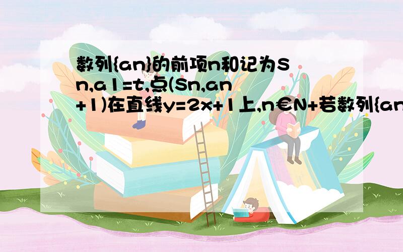 数列{an}的前项n和记为Sn,a1=t,点(Sn,an+1)在直线y=2x+1上,n€N+若数列{an}是等比数列、求实数t的值,